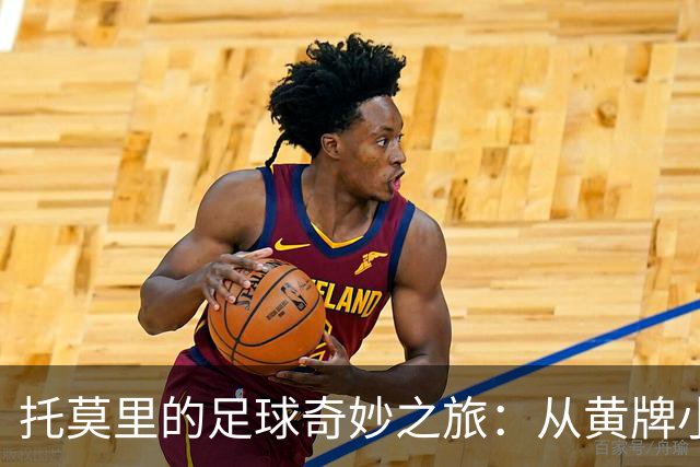 托莫里的足球奇妙之旅：从黄牌小子到右后卫明星